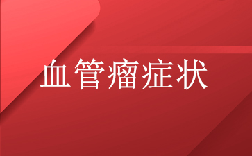 广州医院血管瘤哪里好-血管瘤症状
