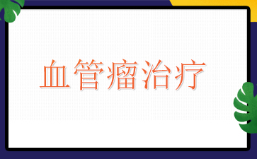 广州医院血管瘤哪里好-血管瘤治疗