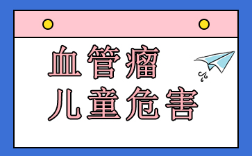 血管瘤去广州哪家医院好-血管瘤儿童危害