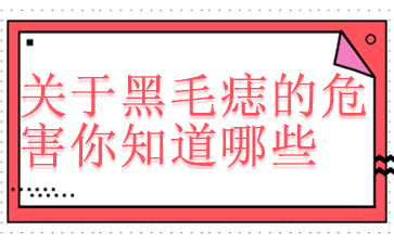 广州黑毛痣治疗-关于黑毛痣的危害你知道哪些