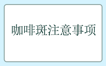 广州看咖啡斑好的医院-咖啡斑注意事项
