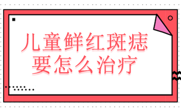 广州看鲜红斑痣好的医院排名-儿童鲜红斑痣要怎么治疗