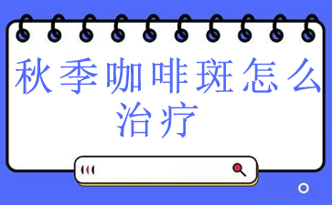 广州去咖啡斑医院排行榜_秋季咖啡斑怎么治疗